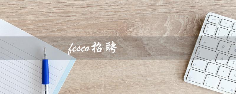 fesco招聘(fesco招聘官网是什么)