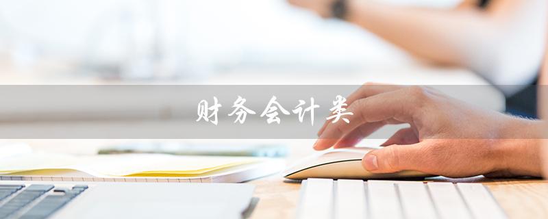 财务会计类（财务会计类专业报考有哪些）
