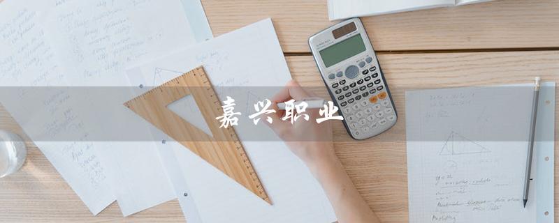 嘉兴职业（嘉兴职院有哪些专业）