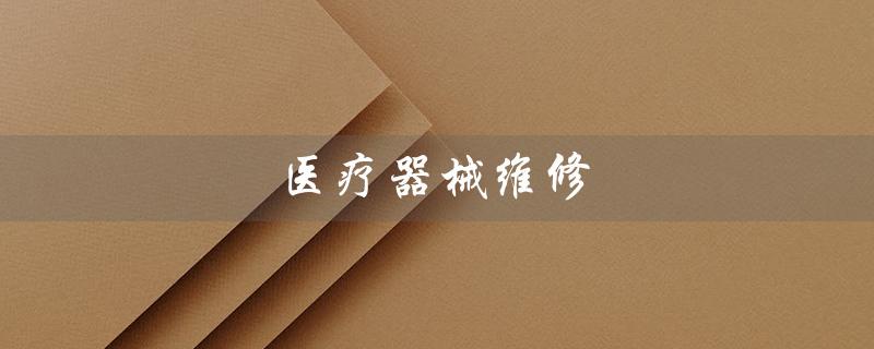 医疗器械维修（医疗器械维修专业学校是什么）