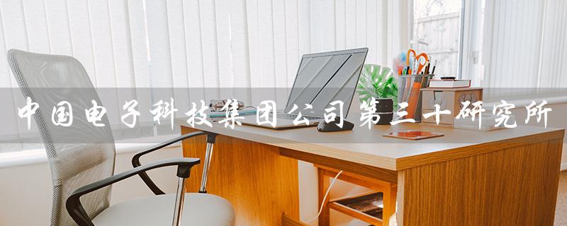 中国电子科技集团公司第三十研究所
