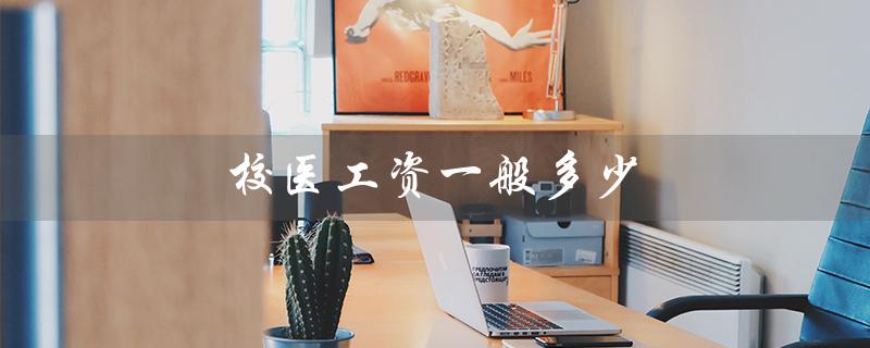 校医工资一般多少（小学校医工资多少）