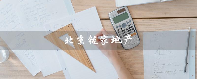 北京链家地产（北京链家二手房网是什么）