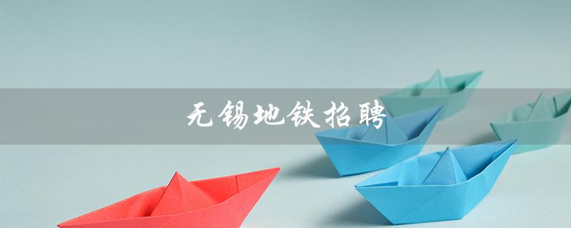 无锡地铁招聘（无锡地铁官网招聘信息）