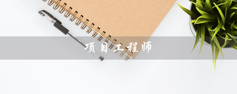 项目工程师（什么是项目工程师证书）