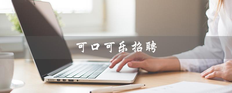 可口可乐招聘（可口可乐官网招聘信息）