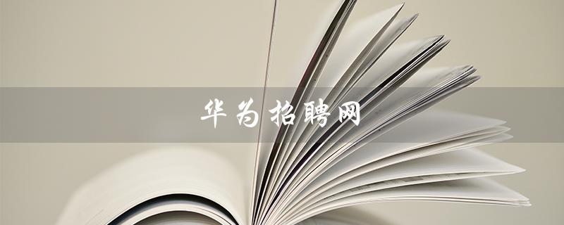 华为招聘网（华为最新招聘信息）