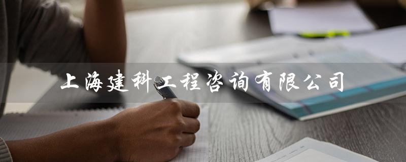 上海建科工程咨询有限公司（上海建科工程咨询有限公司是什么）