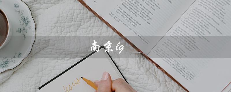 南京lg（南京LG电子厂是什么）