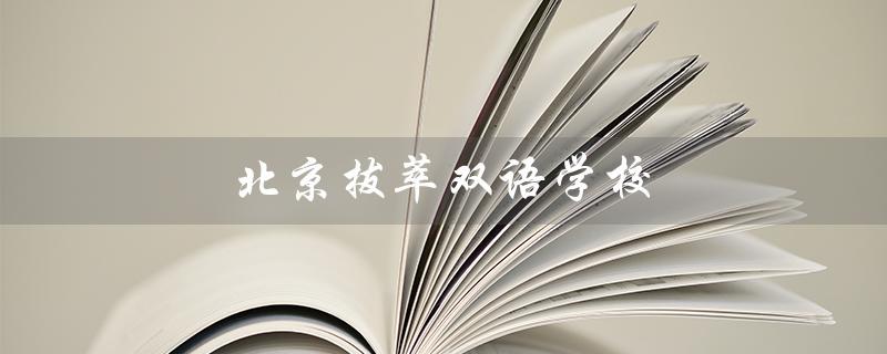 北京拔萃双语学校（北京拔萃双语学校的收费是多少）
