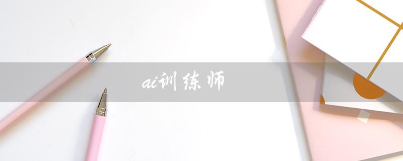 ai训练师（什么是AI训练师培训）