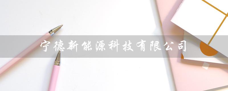 宁德新能源科技有限公司（宁德新能源科技与宁德新时代有何关系）