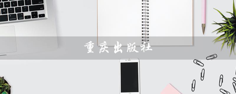 重庆出版社（重庆出版社官网是什么）