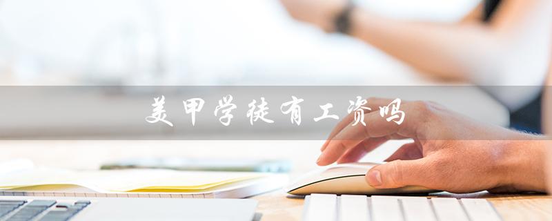 美甲学徒有工资吗（北京美甲学徒有薪资吗）