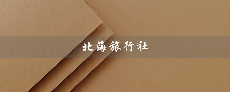 北海旅行社（北海旅行社旅游团报价是多少）