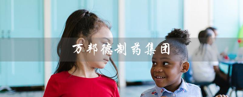 万邦德制药集团（万邦德是国企吗）