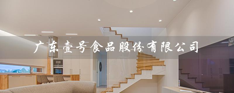 广东壹号食品股份有限公司（广东壹号食品股份有限公司招聘什么职位）