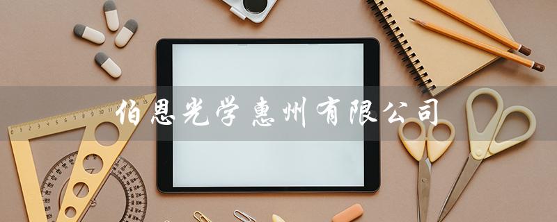 伯恩光学惠州有限公司（伯恩光学惠州有限公司如何）