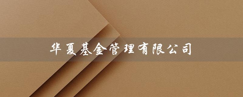华夏基金管理有限公司（私募基金排名查询）
