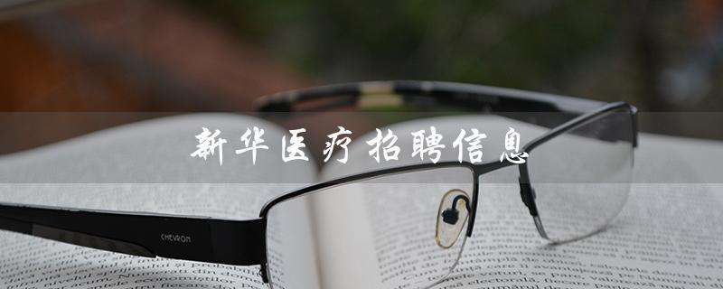 新华医疗招聘信息（新华医疗招聘是什么）