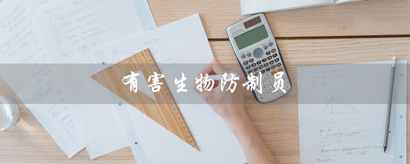 有害生物防制员（有害生物防制员资格证怎么获取）