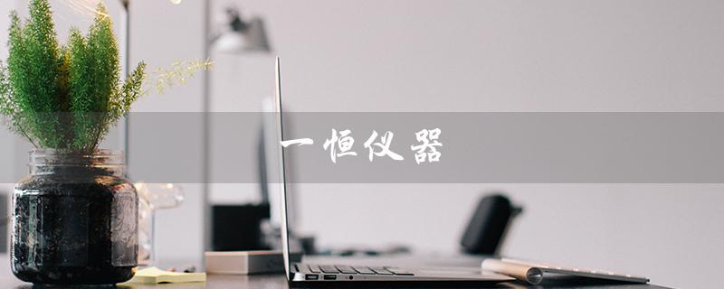 一恒仪器（一恒仪器官网是什么）