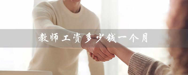教师工资多少钱一个月（教师月薪多少）