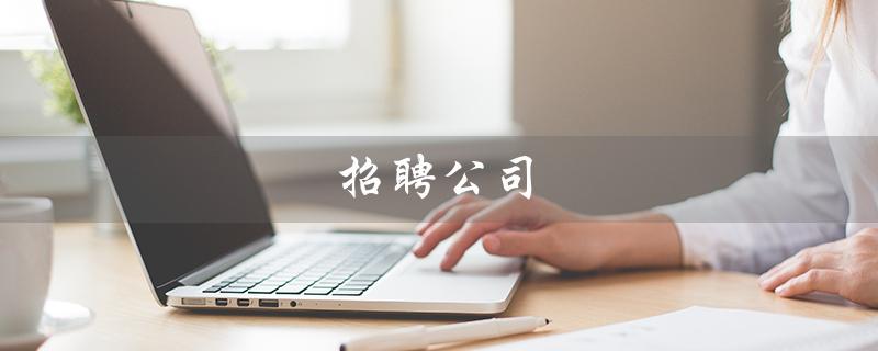 招聘公司（公司代招人怎么招聘）