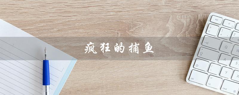 疯狂的捕鱼（疯狂捕鱼赢话费吗）