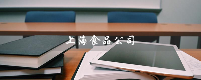 上海食品公司(上海食品公司排行榜是什么)
