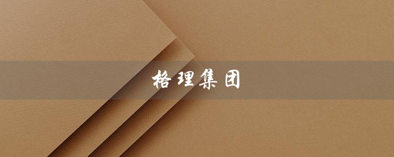 格理集团（格理集团让你去做专家）
