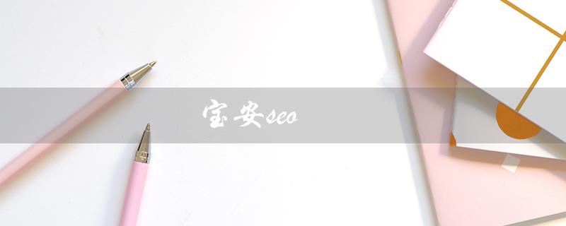 宝安seo（如何找到宝安SEO整站优化代理）