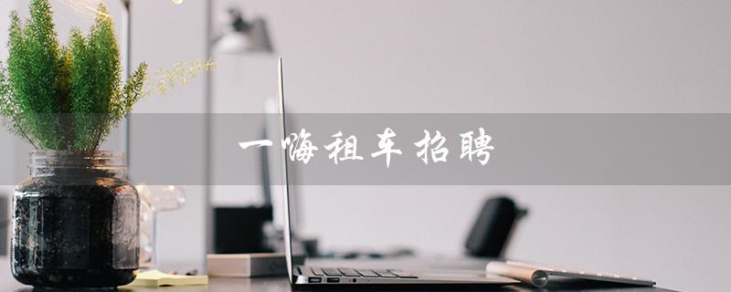 一嗨租车招聘（一嗨租车官网招聘信息）