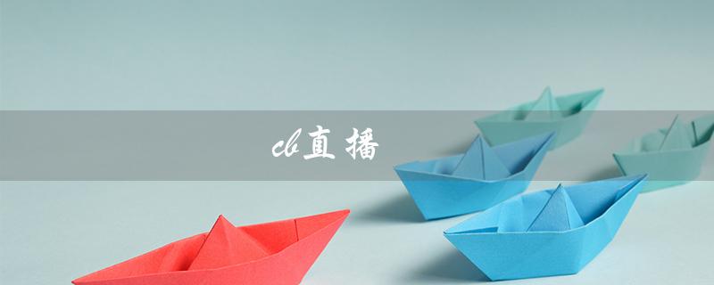 cb直播（什么是CB直播）