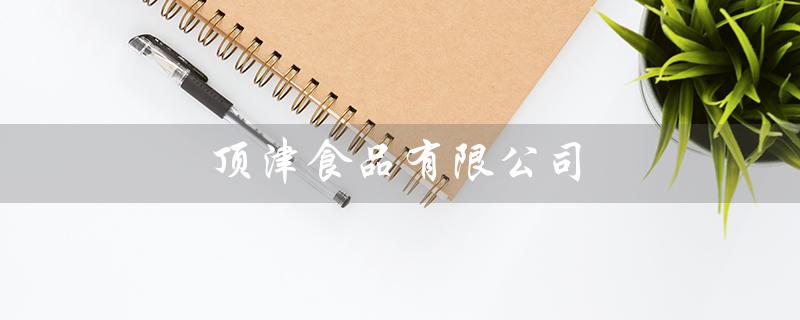顶津食品有限公司（顶津食品招聘信息）