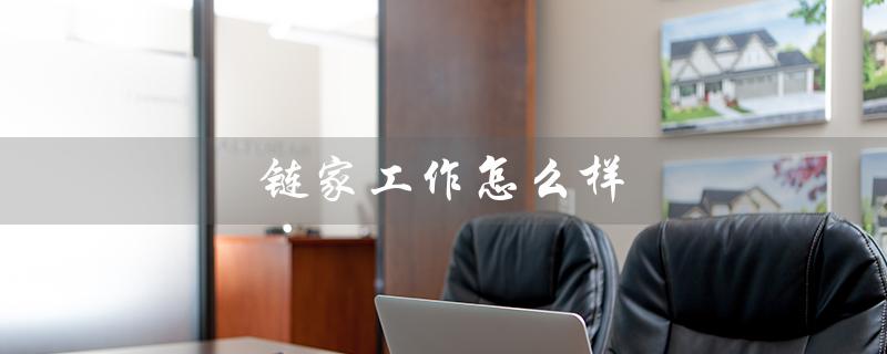 链家工作怎么样(链家工作现状如何)