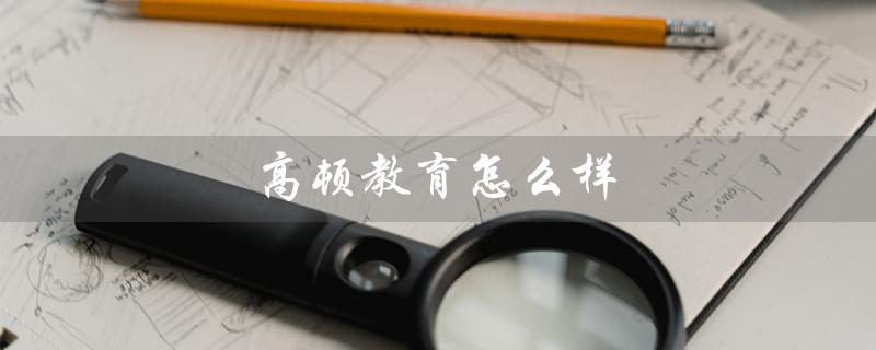 高顿教育怎么样(高顿教育好不好)