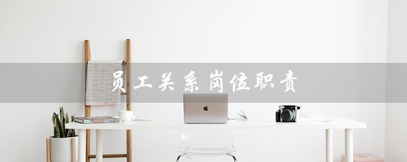员工关系岗位职责(员工关系岗位职责是什么)