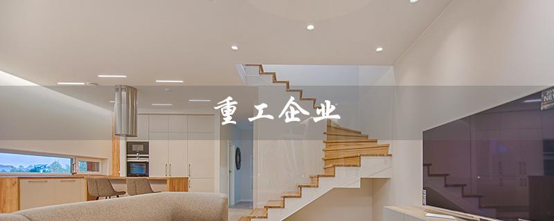 重工企业（重工企业排名是什么）