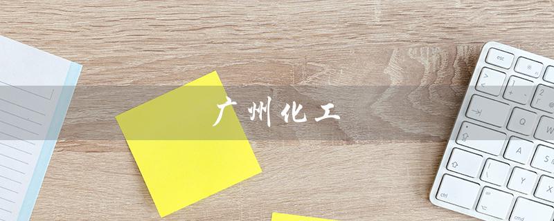 广州化工(广州化工期刊的标题是什么)