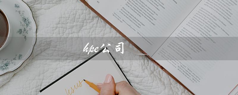 hpe公司（HPE公司是什么）