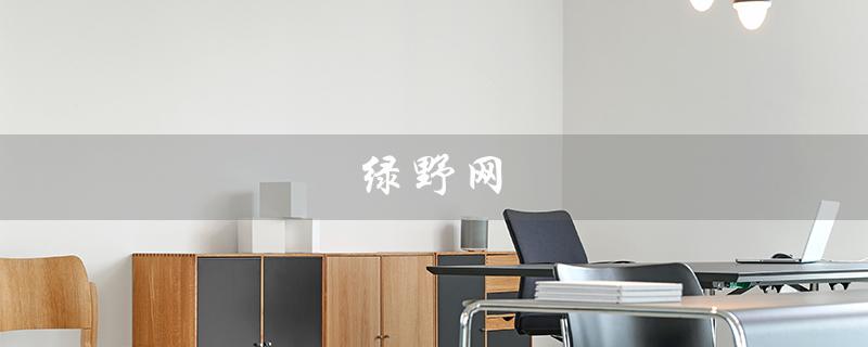 绿野网（绿野网为何出现问题）