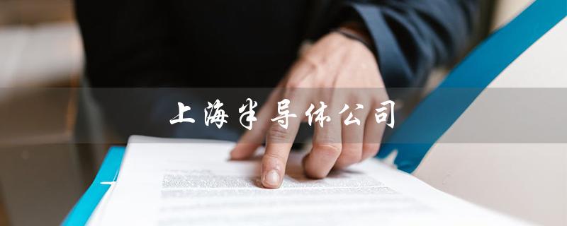 上海半导体公司（上海半导体公司招聘）