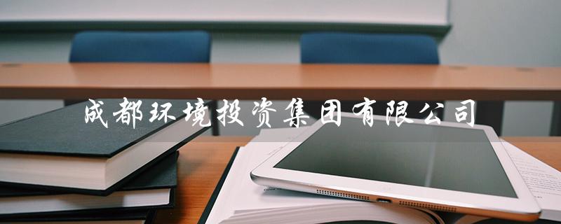 成都环境投资集团有限公司（成都环投招聘）