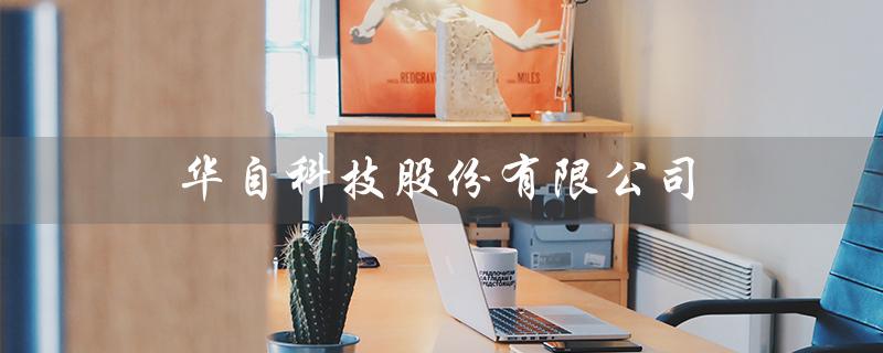 华自科技股份有限公司（华自科技有限公司官网是什么）