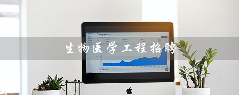 生物医学工程招聘（生物医学工程招聘信息是什么）