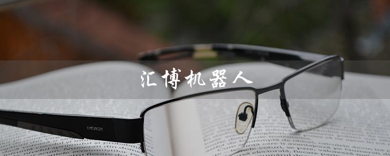 汇博机器人（汇博机器人官网是什么）
