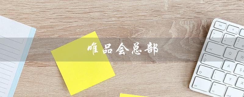 唯品会总部（唯品会总部在广州哪）