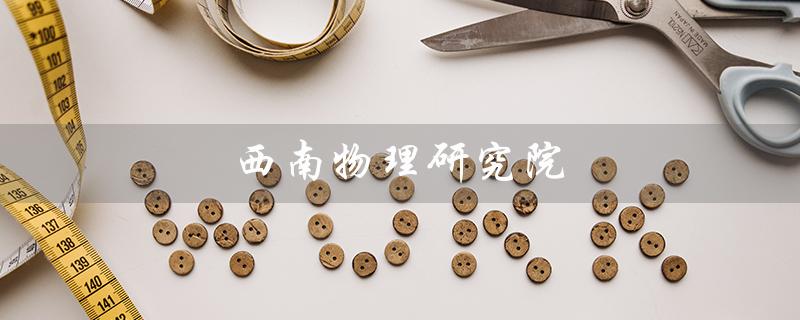 西南物理研究院（谁是西南物理研究院的钟武律）