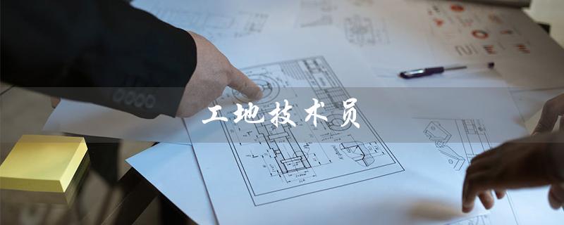 工地技术员（工地技术员有何职责）
